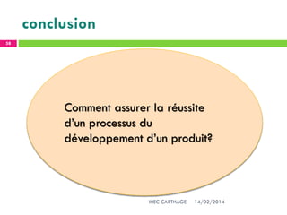 conclusion
14/02/2014IHEC CARTHAGE
58
Comment assurer la réussite
d’un processus du
développement d’un produit?
 