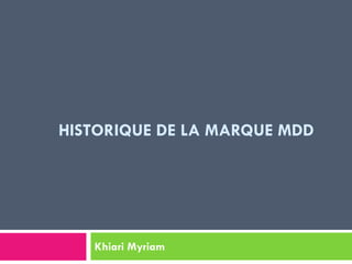 HISTORIQUE DE LA MARQUE MDD
Khiari Myriam
 