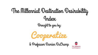 The Millennial Destination Desirability
Index
Brought to you by:
& Professor Damien DuChamp
 