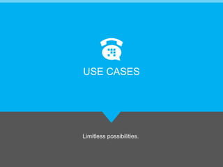Limitless possibilities.
USE CASES
 