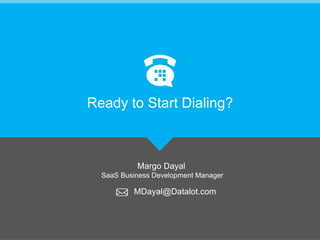 Margo Dayal
SaaS Business Development Manager
Ready to Start Dialing?
MDayal@Datalot.com
 