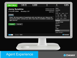 Agent Experience
• Agents can go on or offline with
the flip of a switch.
• Call history always available for
agent records.
• Agent stats available up top stating
time online today, calls per hour,
calls, transfers, and transfer rate.
Agent Experience
 