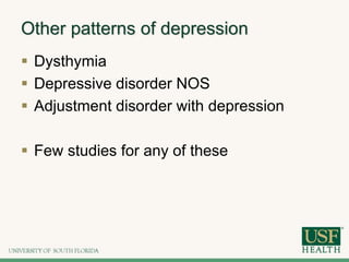 Other patterns of depression
 Dysthymia
 Depressive disorder NOS
 Adjustment disorder with depression
 Few studies for any of these
 