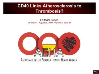 Editorial Slides
VP Watch – August 28, 2002 - Volume 2, Issue 34
CD40 Links Atherosclerosis to
Thrombosis?
 