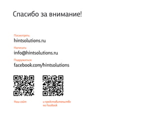 Спасибо за внимание!

Посмотреть:
hintsolutions.ru
Написать:
info@hintsolutions.ru
Подружиться:
facebook.com/hintsolutions




Наш сайт       и представительство
               на Facebook
 