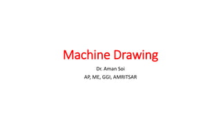 Machine Drawing
Dr. Aman Soi
AP, ME, GGI, AMRITSAR
 