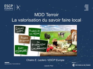 Lapoule Paul
Chaire E. Leclerc / ESCP Europe
MDD Terroir
La valorisation du savoir faire local
 