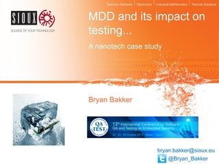 MDD and its impact on testing... 
A nanotech case study 
Bryan Bakker 
bryan.bakker@sioux.eu 
@Bryan_Bakker  