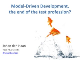 Model-Driven Development,
     the end of the test profession?




Johan den Haan
Head R&D Mendix
@JohanDenHaan
 