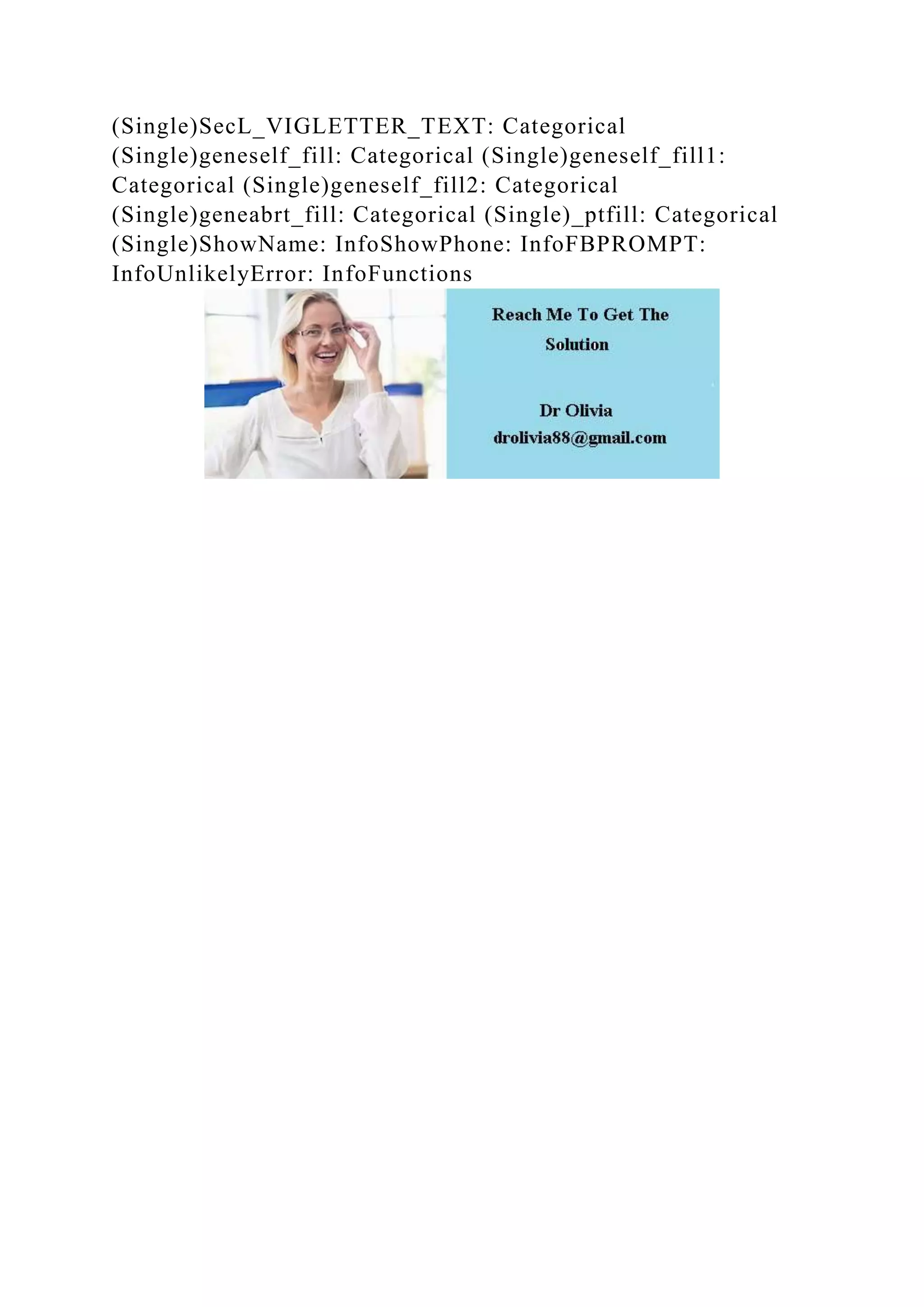 (Single)SecL_VIGLETTER_TEXT: Categorical
(Single)geneself_fill: Categorical (Single)geneself_fill1:
Categorical (Single)geneself_fill2: Categorical
(Single)geneabrt_fill: Categorical (Single)_ptfill: Categorical
(Single)ShowName: InfoShowPhone: InfoFBPROMPT:
InfoUnlikelyError: InfoFunctions
 