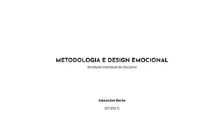 METODOLOGIA E DESIGN EMOCIONAL
Atividade individual da disciplina
Alexandre Berbe
(07/2021)
 