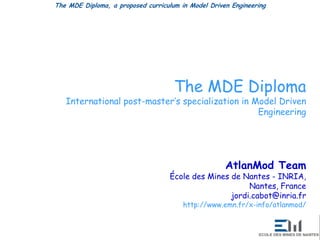 The MDE Diploma International post-master’sspecialization in Model Driven Engineering AtlanMod Team École des Mines de Nantes - INRIA,Nantes, Francejordi.cabot@inria.fr http://www.emn.fr/x-info/atlanmod/ 