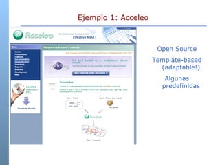 Ejemplo 1: Acceleo  Open Source Template-based (adaptable!) Algunas predefinidas 