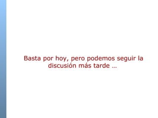   Basta por hoy, pero podemos seguir la discusión más tarde … 