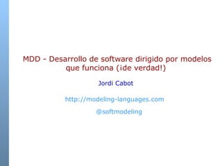   MDD -  Desarrollo de software dirigido por modelos que funciona (¡de verdad!) Jordi Cabot http://modeling-languages.com   @softmodeling 