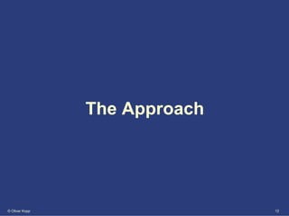 The Approach




© Oliver Kopp                  12
 