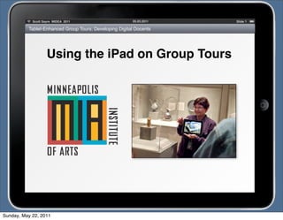 05.03.2011Scott Sayre MIDEA 2011 Slide
Tablet-Enhanced Group Tours: Developing Digital Docents
Using the iPad on Group Tours
1
Sunday, May 22, 2011
 