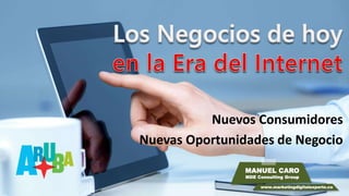 Nuevos Consumidores 
Nuevas Oportunidades de Negocio 
MANUEL CARO 
MDE Consulting Group 
www.marketingdigitalexperto.co 
 