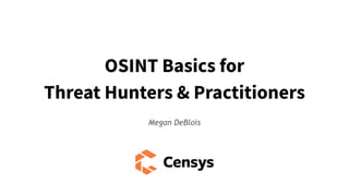 OSINT Basics for
Threat Hunters & Practitioners
Megan DeBlois
 