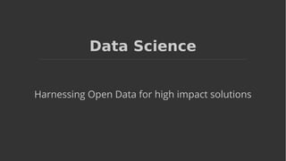 Data Science
Harnessing Open Data for high impact solutions
 