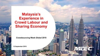 Malaysia’s
Experience in
Crowd Labour and
Sharing Economy
Crowdsourcing Week Global 2019
12 September 2019
 