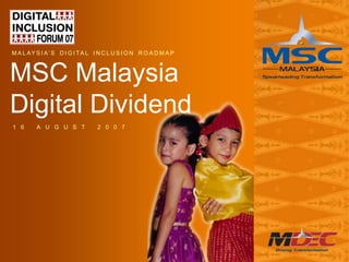 M A L AY S I A‟ S D I G I TA L I N C L U S I O N R O A D M A P



MSC Malaysia
Digital Dividend
1 6      A U G U S T            2 0 0 7




                                                                 1/38
 