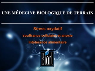 une médecine biologique de terrain
souffrance cellulaire et anoxie
Stress oxydatif
Intolérance alimentaire
 