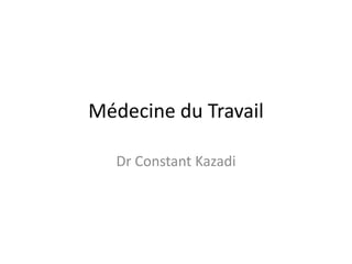 Médecine du Travail
Dr Constant Kazadi
 