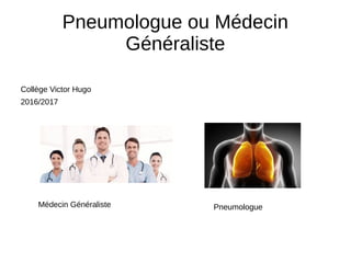 Pneumologue ou Médecin
Généraliste
Collège Victor Hugo
2016/2017
PneumologueMédecin Généraliste
 