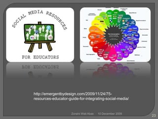 10 December 2009Zoraini Wati Abas23http://emergentbydesign.com/2009/11/24/75-resources-educator-guide-for-integrating-social-media/
