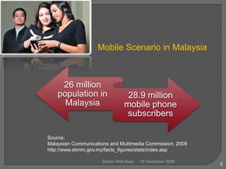 8Mobile Scenario in MalaysiaSource:  Malaysian Communications and Multimedia Commission, 2009http://www.skmm.gov.my/facts_figures/stats/index.asp10 December 2009Zoraini Wati Abas