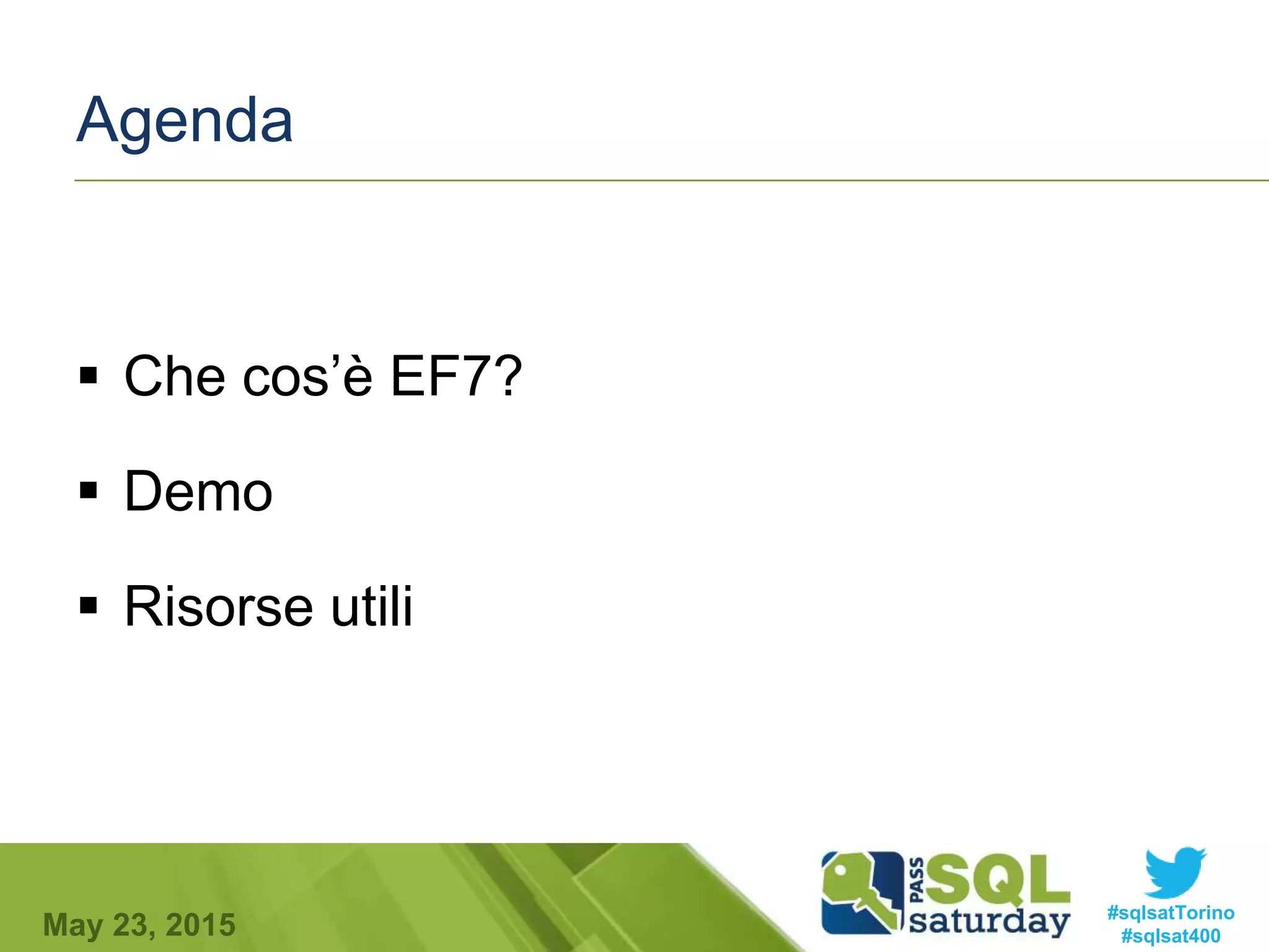 #sqlsatTorino
#sqlsat400May 23, 2015
Agenda
 Che cos’è EF7?
 Demo
 Risorse utili
 