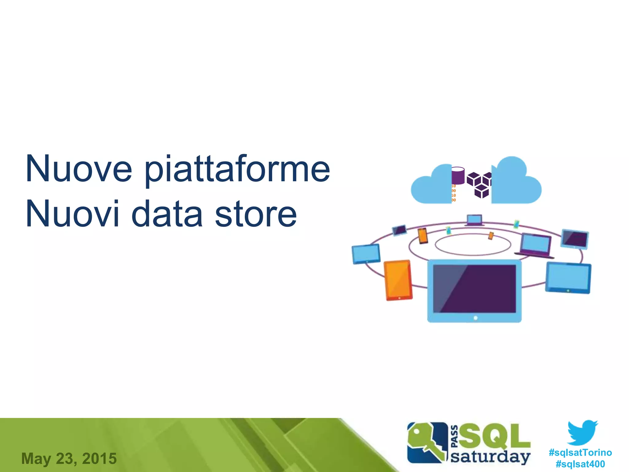 #sqlsatTorino
#sqlsat400May 23, 2015
Nuove piattaforme
Nuovi data store
01010
00100
10110
00100
 