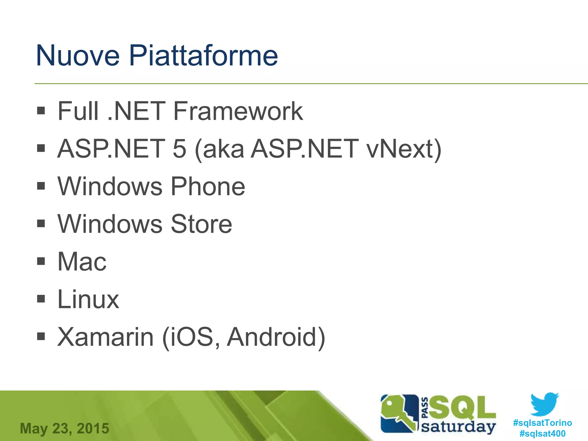 #sqlsatTorino
#sqlsat400May 23, 2015
Nuove Piattaforme
 Full .NET Framework
 ASP.NET 5 (aka ASP.NET vNext)
 Windows Phone
 Windows Store
 Mac
 Linux
 Xamarin (iOS, Android)
 