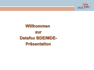 Willkommen
zur
Datafox BDE/MDEPräsentation

 