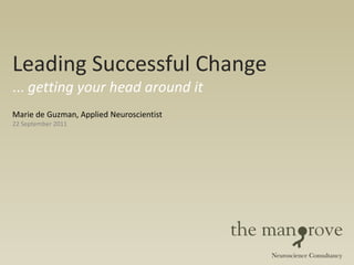 Leading Successful Change
... getting your head around it
Marie de Guzman, Applied Neuroscientist
22 September 2011
 