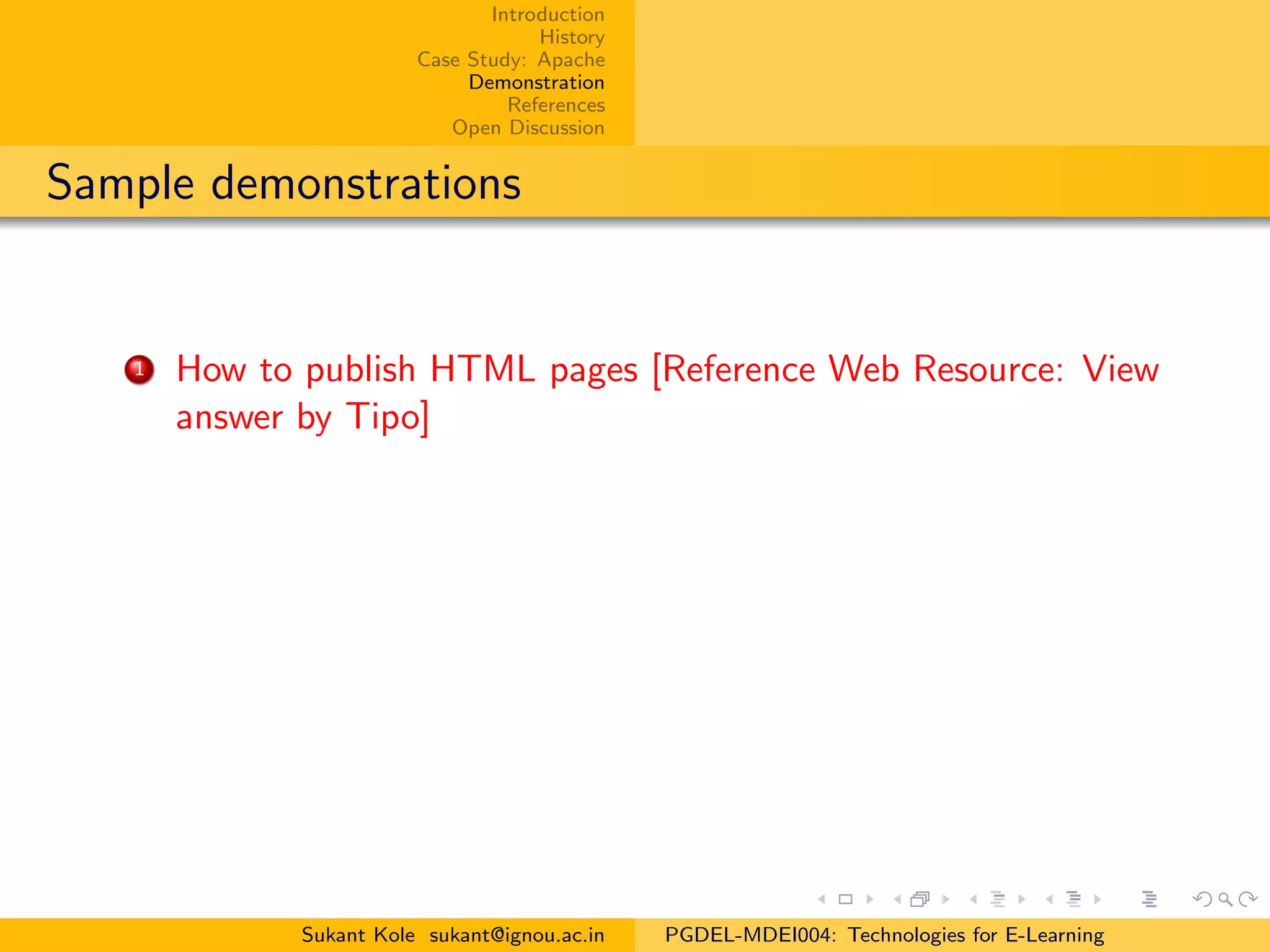 Introduction
History
Case Study: Apache
Demonstration
References
Open Discussion
Sample demonstrations
1 How to publish HTML pages [Reference Web Resource: View
answer by Tipo]
Sukant Kole sukant@ignou.ac.in PGDEL-MDEI004: Technologies for E-Learning
 