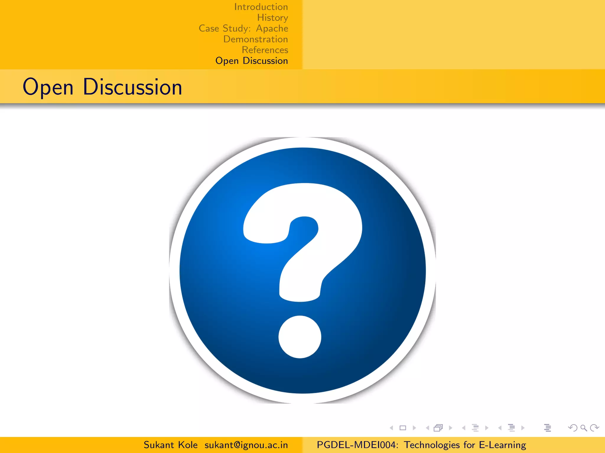 Introduction
History
Case Study: Apache
Demonstration
References
Open Discussion
Open Discussion
Sukant Kole sukant@ignou.ac.in PGDEL-MDEI004: Technologies for E-Learning
 