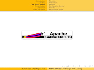 Introduction
History
Case Study: Apache
Demonstration
References
Open Discussion
Statistics
Installation
Features
Conﬁguration Details
Security
Performance Tuning
Sukant Kole sukant@ignou.ac.in PGDEL-MDEI004: Technologies for E-Learning
 