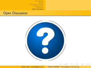 Introduction
History
Case Study: Apache
Demonstration
References
Open Discussion
Open Discussion
Sukant Kole sukant@ignou.ac.in PGDEL-MDEI004: Technologies for E-Learning
 