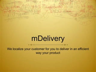 mDelivery
We localize your customer for you to deliver in an efficient
                    way your product
 