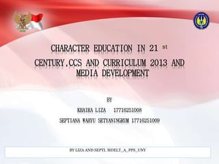 CHARACTER EDUCATION IN 21 st
CENTURY,CCS AND CURRICULUM 2013 AND
MEDIA DEVELOPMENT
BY
KHAIRA LIZA 17716251008
SEPTIANA WAHYU SETYANINGRUM 17716251009
BY LIZA AND SEPTI. MDELT_A_PPS_UNY
 