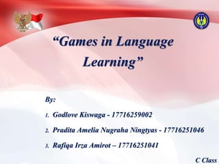 “Games in Language
Learning”
By:
1. Godlove Kiswaga - 17716259002
2. Pradita Amelia Nugraha Ningtyas - 17716251046
3. Rafiqa Irza Amirot – 17716251041
C Class
 