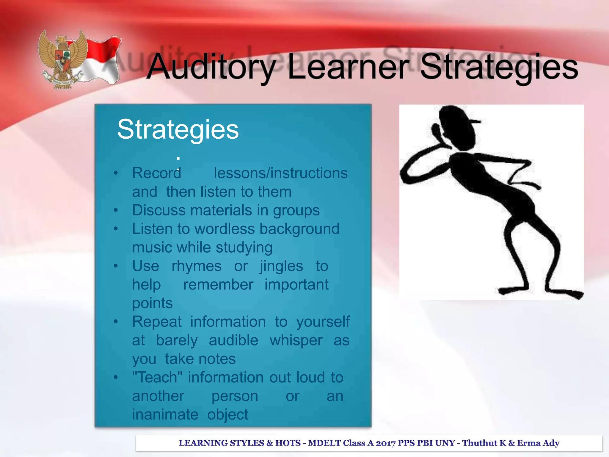 Strategies
:• Record lessons/instructions
and then listen to them
• Discuss materials in groups
• Listen to wordless background
music while studying
• Use rhymes or jingles to
help remember important
points
• Repeat information to yourself
at barely audible whisper as
you take notes
• "Teach" information out loud to
another person or an
inanimate object
 