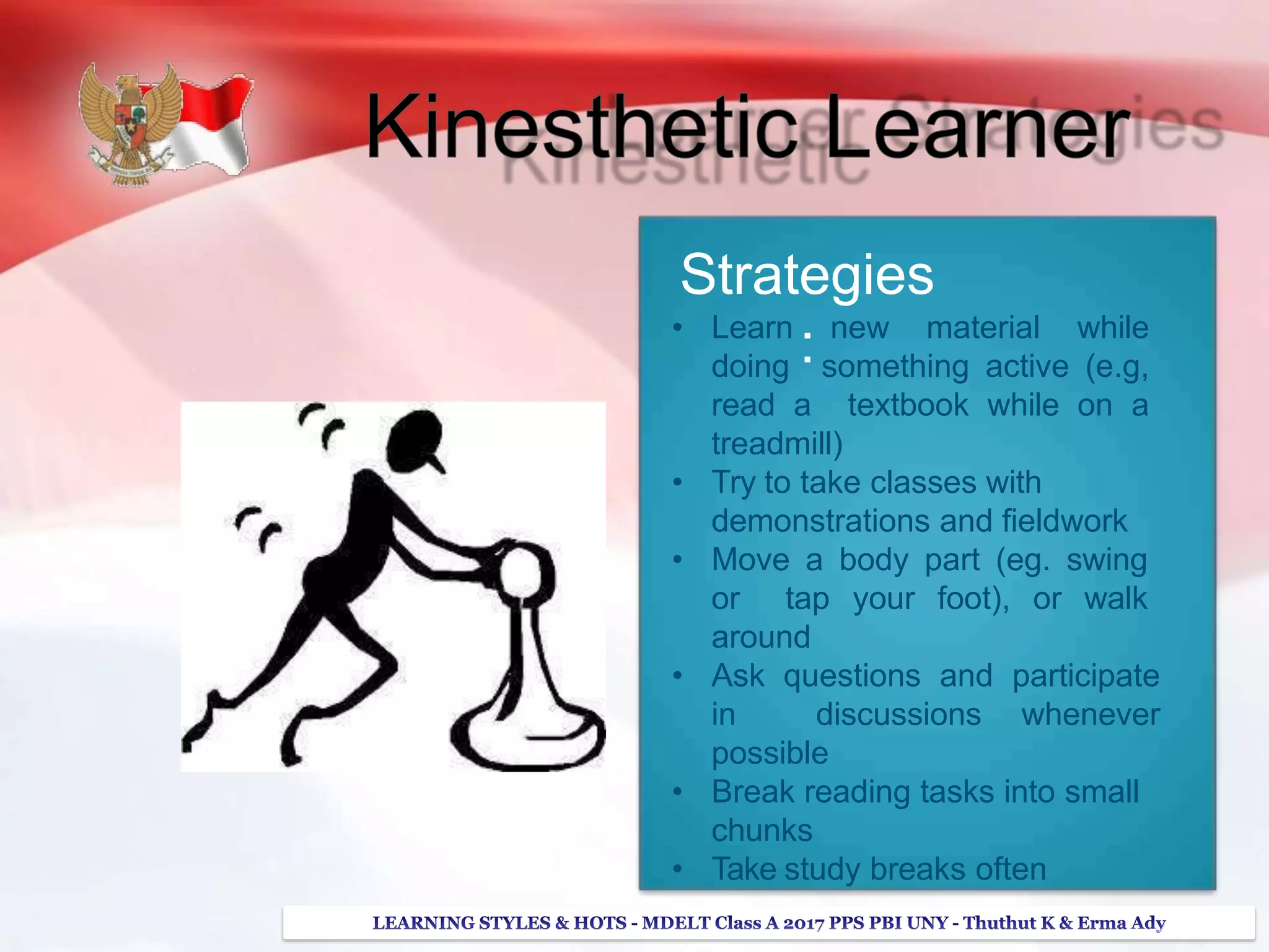 Strategies
:• Learn new material while
doing something active (e.g,
read a textbook while on a
treadmill)
• Try to take classes with
demonstrations and fieldwork
• Move a body part (eg. swing
or tap your foot), or walk
around
• Ask questions and participate
in discussions whenever
possible
• Break reading tasks into small
chunks
• Take study breaks often
 