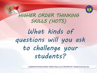 HIGHER ORDER THINKING
SKILLS (HOTS)
What kinds of
questions will you ask
to challenge your
students?
 