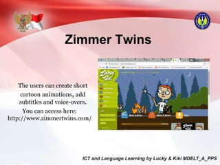 Zimmer Twins
The users can create short
cartoon animations, add
subtitles and voice-overs.
You can access here:
http://www.zimmertwins.com/
 