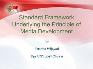 Standard Framework
Underlying the Principle of
Media Development
by
Puspita Wijayati
Pps UNY 2017 Class A
 