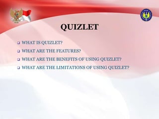 QUIZLET
 WHAT IS QUIZLET?
 WHAT ARE THE FEATURES?
 WHAT ARE THE BENEFITS OF USING QUIZLET?
 WHAT ARE THE LIMITATIONS OF USING QUIZLET?
 