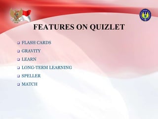 FEATURES ON QUIZLET
 FLASH CARDS
 GRAVITY
 LEARN
 LONG-TERM LEARNING
 SPELLER
 MATCH
 